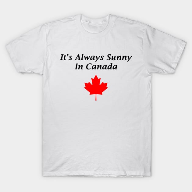 It's Always Sunny In Canada T-Shirt by swiftscuba